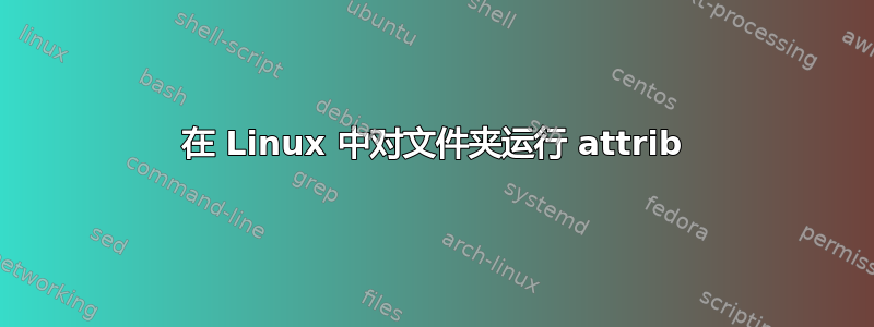 在 Linux 中对文件夹运行 attrib