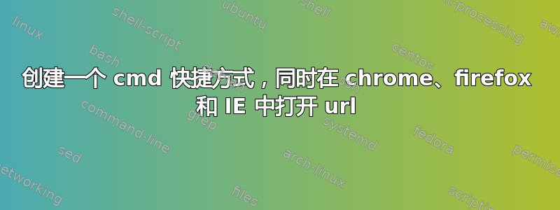 创建一个 cmd 快捷方式，同时在 chrome、firefox 和 IE 中打开 url