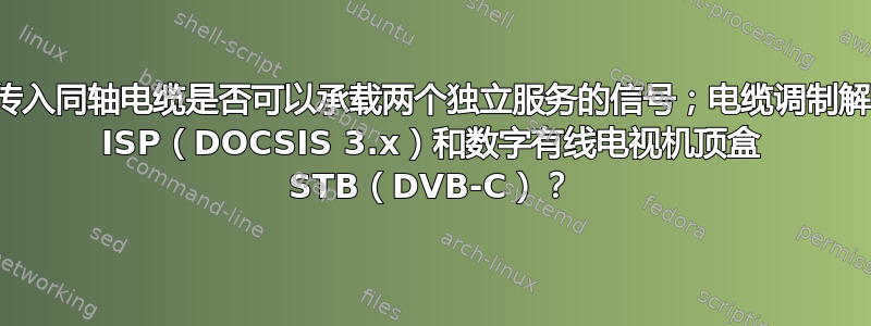 单根传入同轴电缆是否可以承载两个独立服务的信号；电缆调制解调器 ISP（DOCSIS 3.x）和数字有线电视机顶盒 STB（DVB-C）？