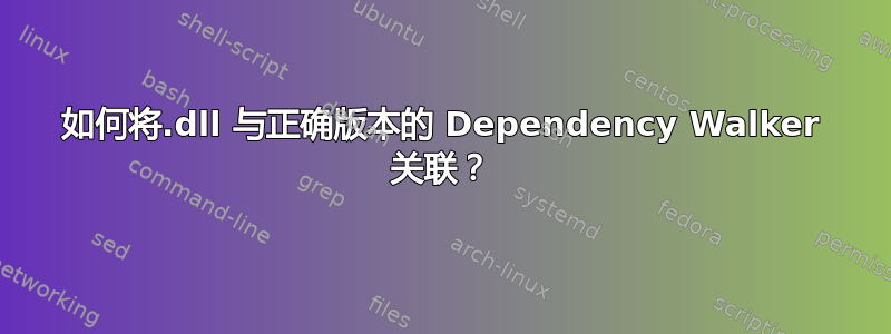 如何将.dll 与正确版本的 Dependency Walker 关联？