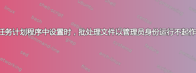 在任务计划程序中设置时，批处理文件以管理员身份运行不起作用