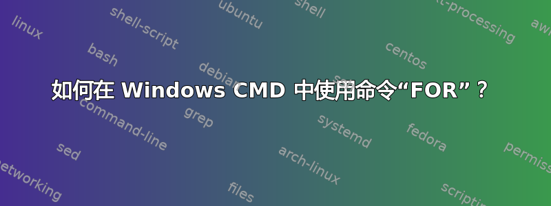 如何在 Windows CMD 中使用命令“FOR”？