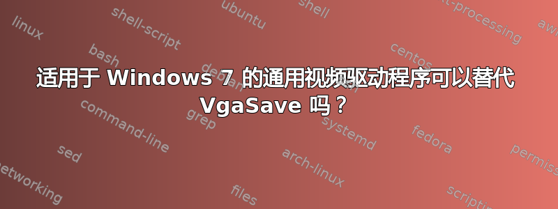 适用于 Windows 7 的通用视频驱动程序可以替代 VgaSave 吗？