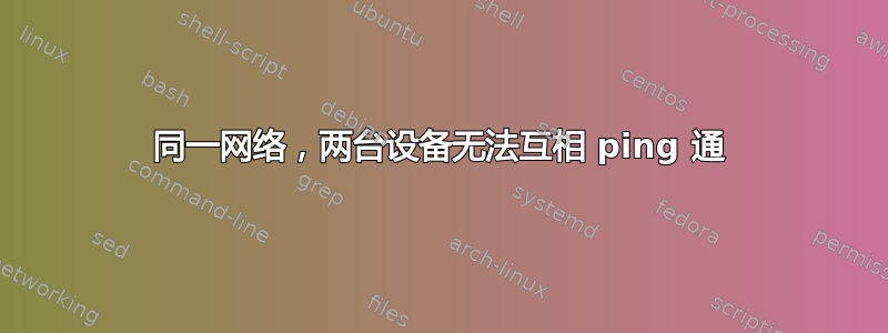 同一网络，两台设备无法互相 ping 通