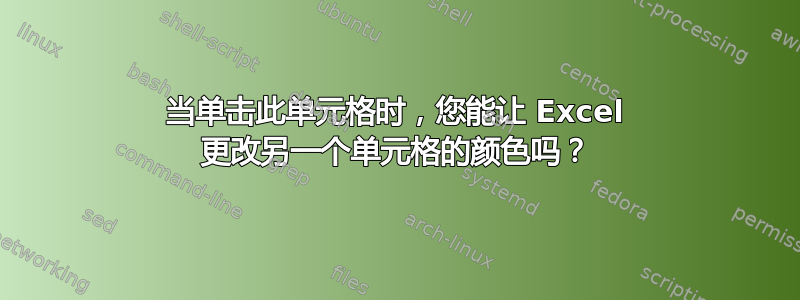 当单击此单元格时，您能让 Excel 更改另一个单元格的颜色吗？