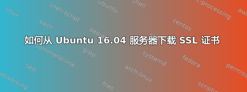 如何从 Ubuntu 16.04 服务器下载 SSL 证书