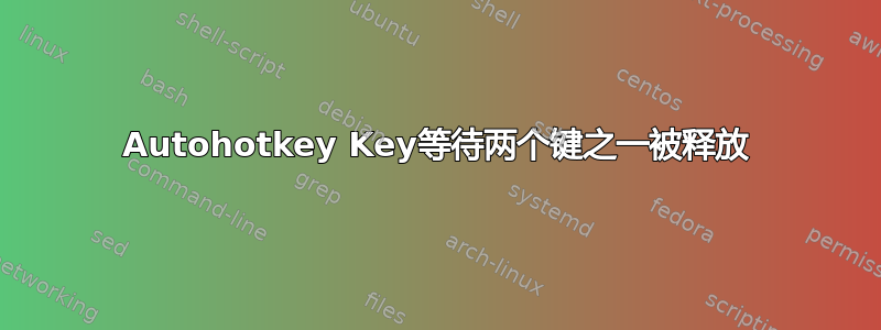 Autohotkey Key等待两个键之一被释放