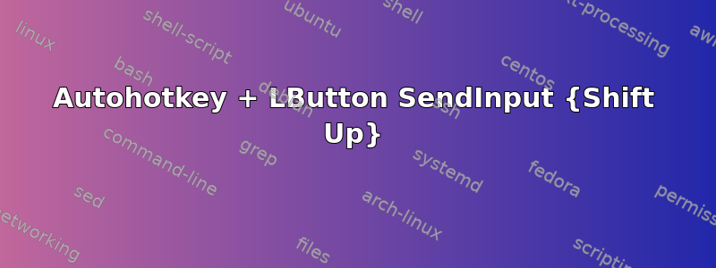 Autohotkey + LButton SendInput {Shift Up}