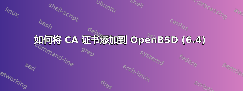 如何将 CA 证书添加到 OpenBSD (6.4)