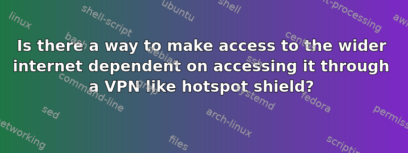 Is there a way to make access to the wider internet dependent on accessing it through a VPN like hotspot shield?