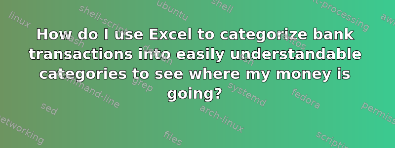 How do I use Excel to categorize bank transactions into easily understandable categories to see where my money is going?