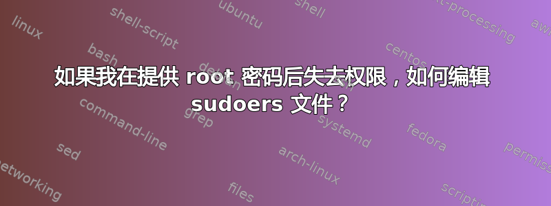 如果我在提供 root 密码后失去权限，如何编辑 sudoers 文件？