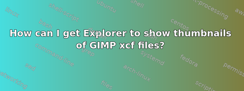 How can I get Explorer to show thumbnails of GIMP xcf files?