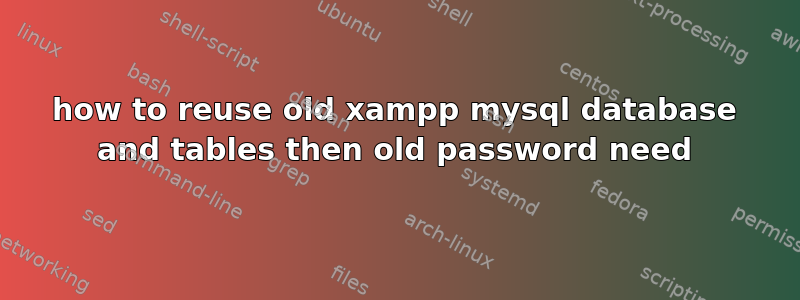 how to reuse old xampp mysql database and tables then old password need