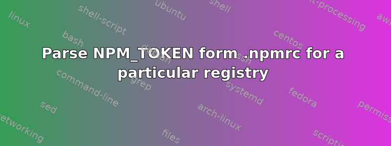 Parse NPM_TOKEN form .npmrc for a particular registry