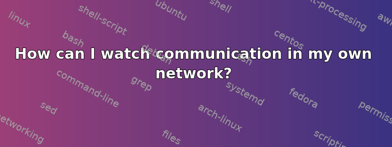 How can I watch communication in my own network?