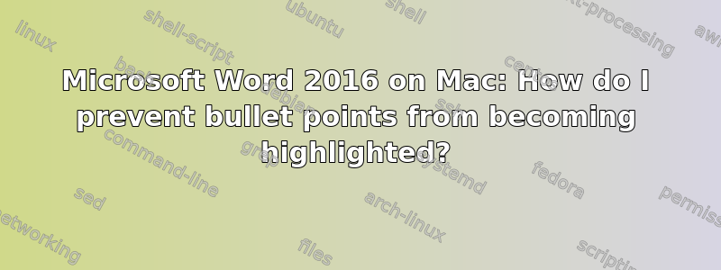 Microsoft Word 2016 on Mac: How do I prevent bullet points from becoming highlighted?