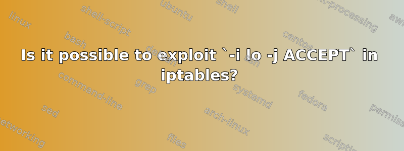 Is it possible to exploit `-i lo -j ACCEPT` in iptables?