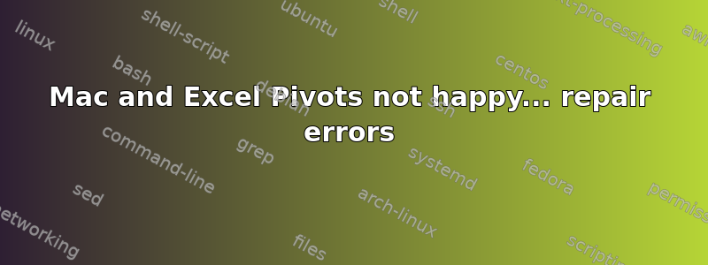 Mac and Excel Pivots not happy... repair errors