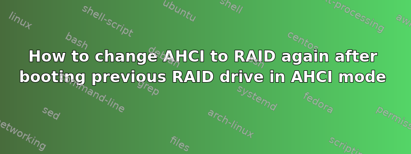 How to change AHCI to RAID again after booting previous RAID drive in AHCI mode