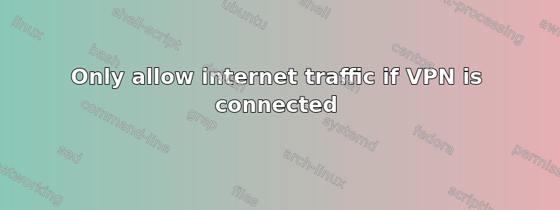 Only allow internet traffic if VPN is connected