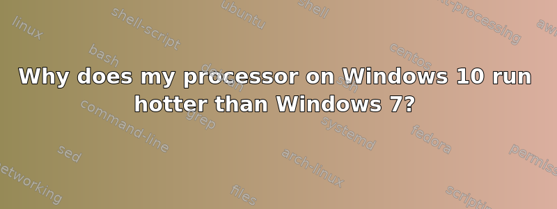 Why does my processor on Windows 10 run hotter than Windows 7?