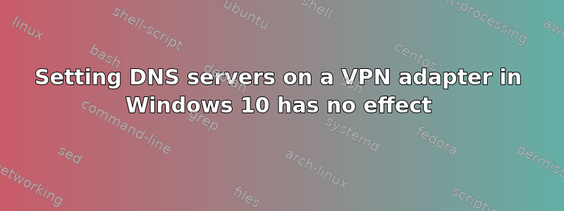 Setting DNS servers on a VPN adapter in Windows 10 has no effect