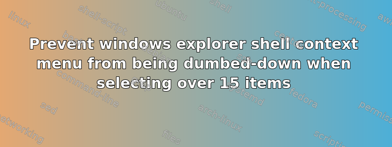 Prevent windows explorer shell context menu from being dumbed-down when selecting over 15 items