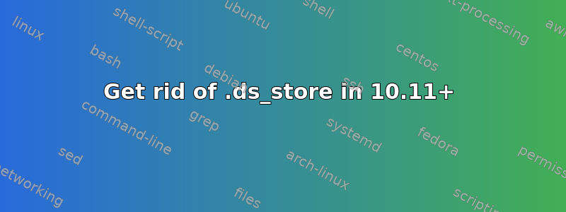 Get rid of .ds_store in 10.11+