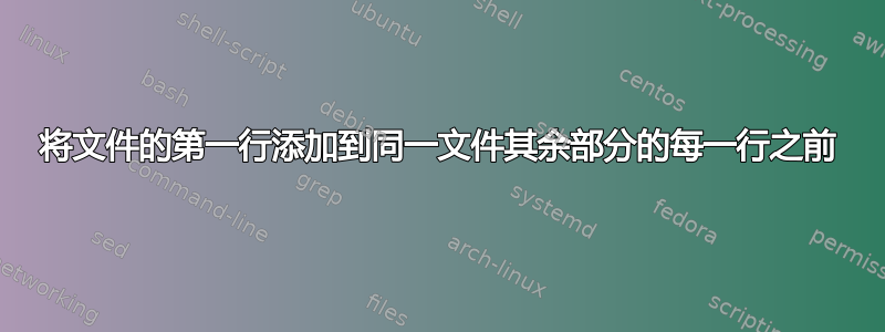 将文件的第一行添加到同一文件其余部分的每一行之前