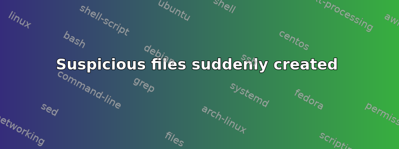 Suspicious files suddenly created