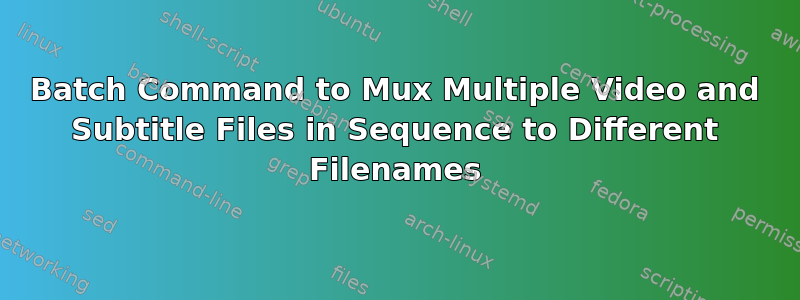 Batch Command to Mux Multiple Video and Subtitle Files in Sequence to Different Filenames