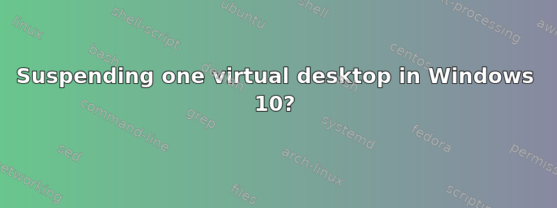 Suspending one virtual desktop in Windows 10?