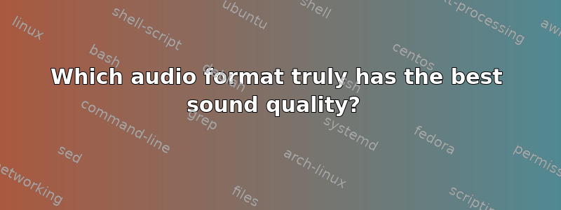 Which audio format truly has the best sound quality? 