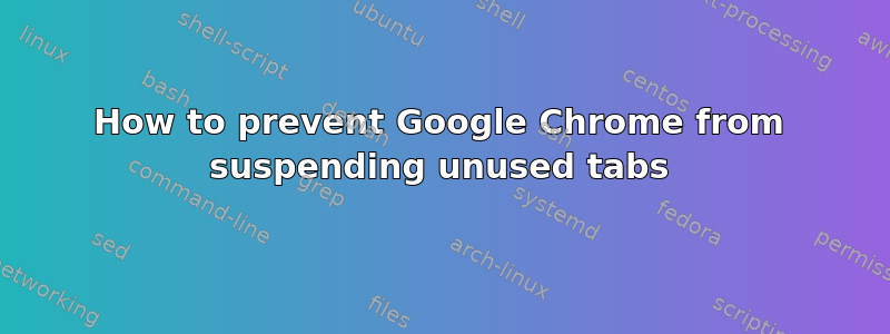 How to prevent Google Chrome from suspending unused tabs