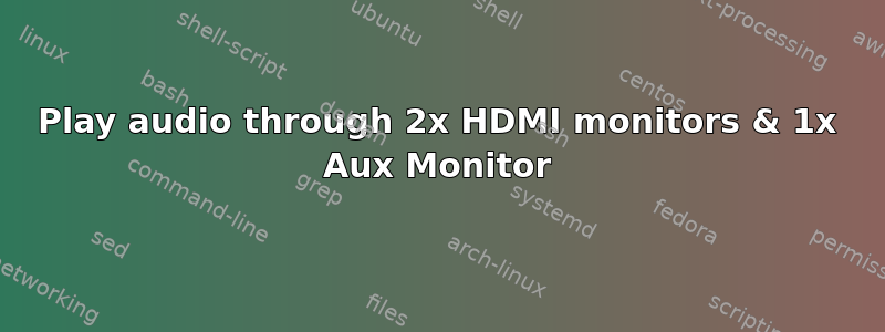 Play audio through 2x HDMI monitors & 1x Aux Monitor