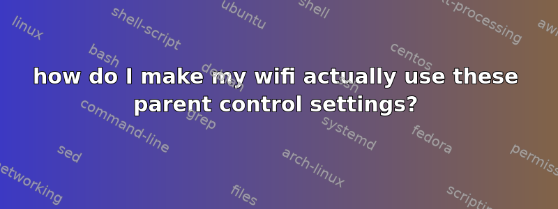 how do I make my wifi actually use these parent control settings?