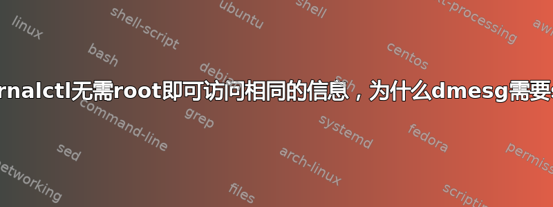 如果journalctl无需root即可访问相同的信息，为什么dmesg需要sudo？