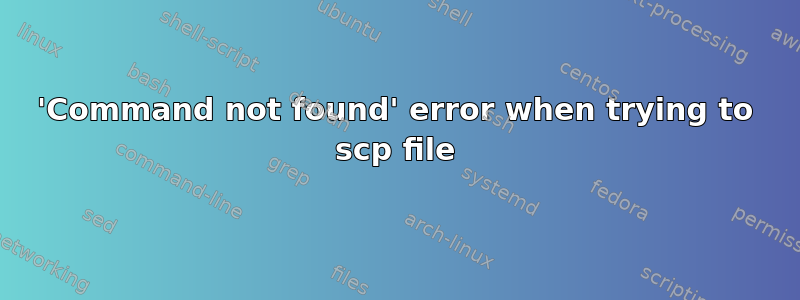 'Command not found' error when trying to scp file