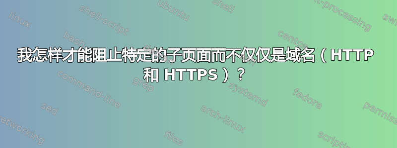 我怎样才能阻止特定的子页面而不仅仅是域名（HTTP 和 HTTPS）？