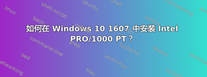 如何在 Windows 10 1607 中安装 Intel PRO/1000 PT？