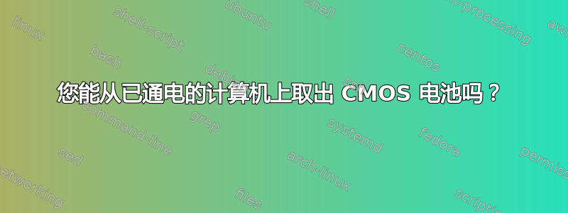 您能从已通电的计算机上取出 CMOS 电池吗？