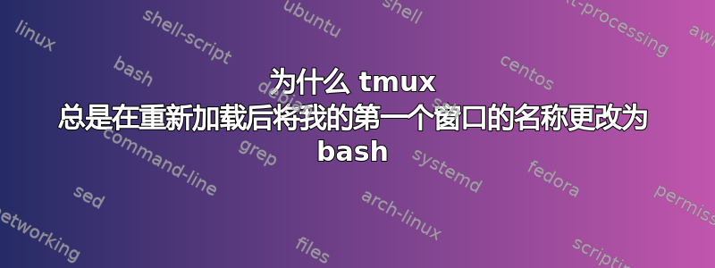 为什么 tmux 总是在重新加载后将我的第一个窗口的名称更改为 bash