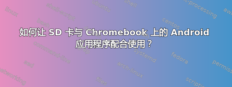 如何让 SD 卡与 Chromebook 上的 Android 应用程序配合使用？