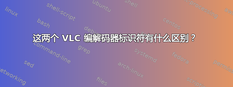 这两个 VLC 编解码器标识符有什么区别？