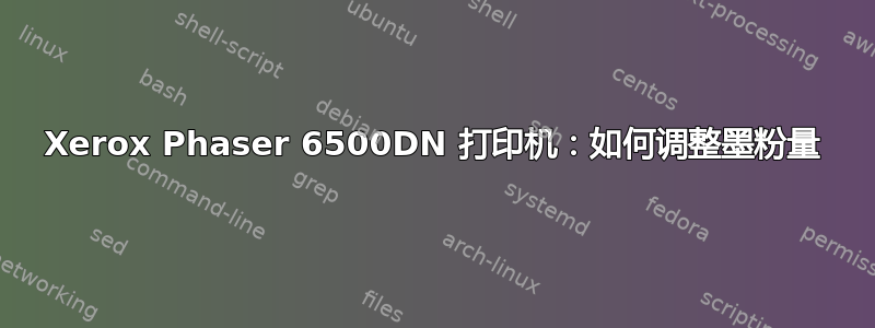 Xerox Phaser 6500DN 打印机：如何调整墨粉量