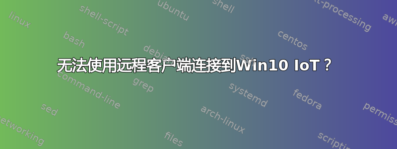 无法使用远程客户端连接到Win10 IoT？