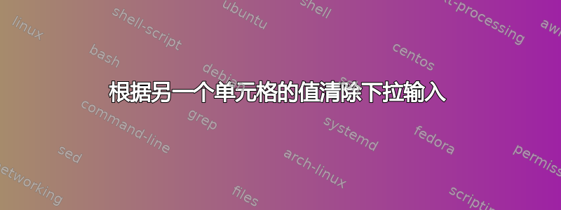 根据另一个单元格的值清除下拉输入