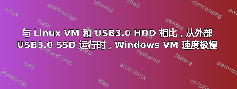 与 Linux VM 和 USB3.0 HDD 相比，从外部 USB3.0 SSD 运行时，Windows VM 速度极慢