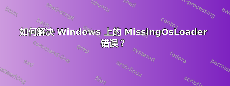 如何解决 Windows 上的 MissingOsLoader 错误？